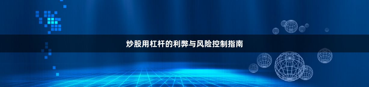 炒股用杠杆的利弊与风险控制指南