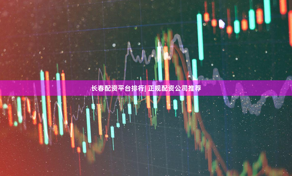 长春配资平台排行| 正规配资公司推荐