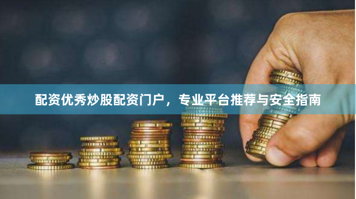 配资优秀炒股配资门户,专业平台推荐与安全指南
