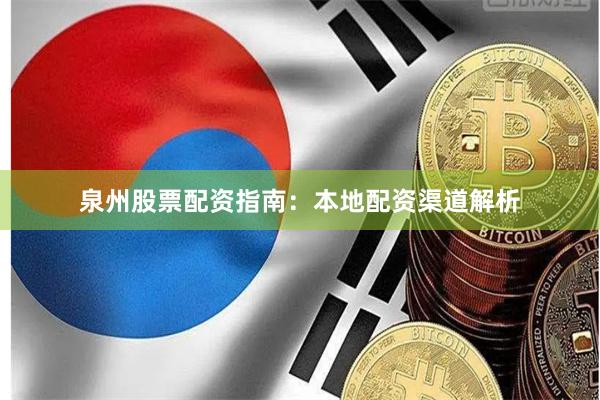 泉州股票配资指南：本地配资渠道解析