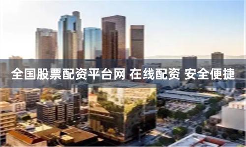 全国股票配资平台网 在线配资 安全便捷