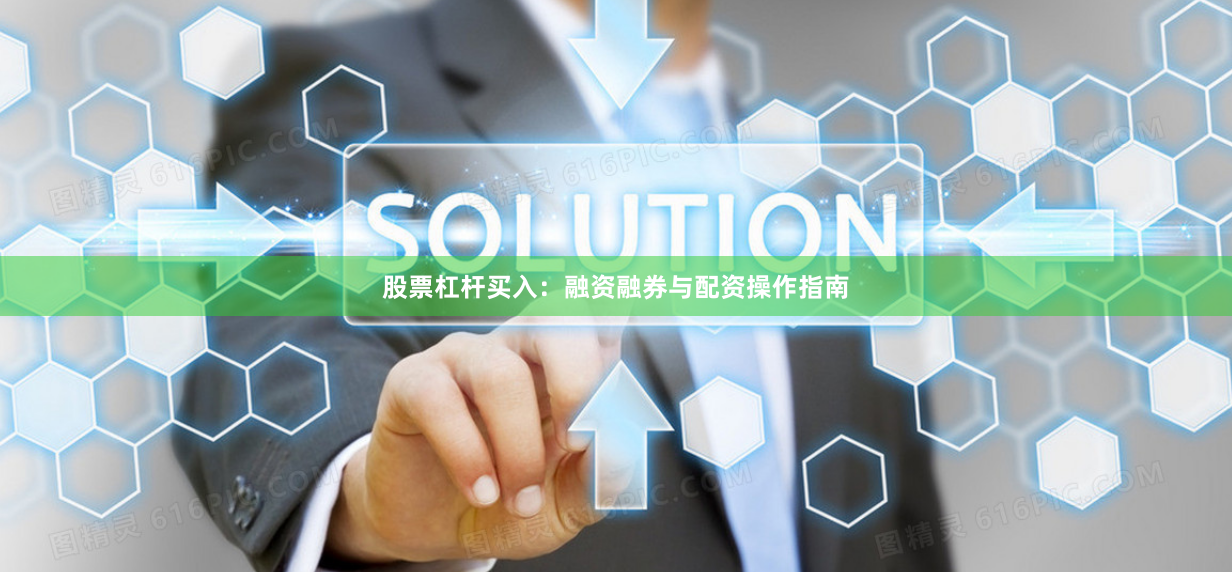 股票杠杆买入：融资融券与配资操作指南
