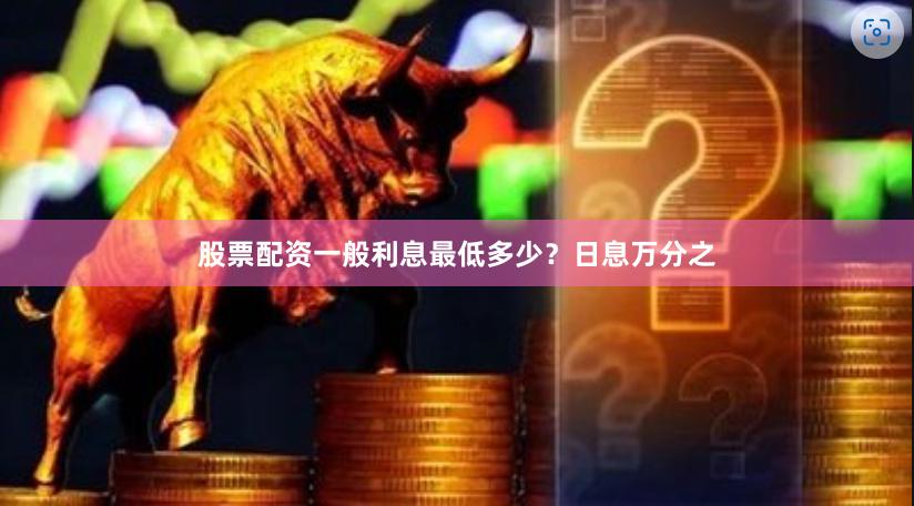 股票配资一般利息最低多少？日息万分之