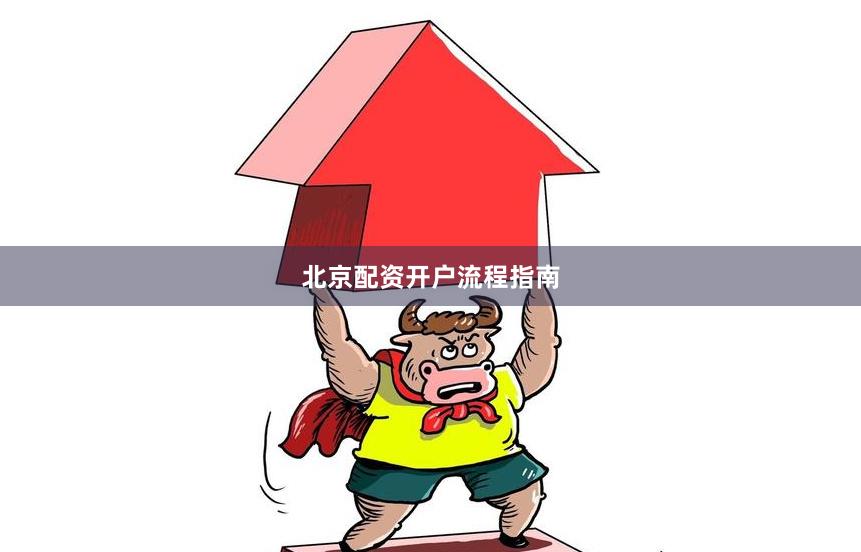 北京配资开户流程指南