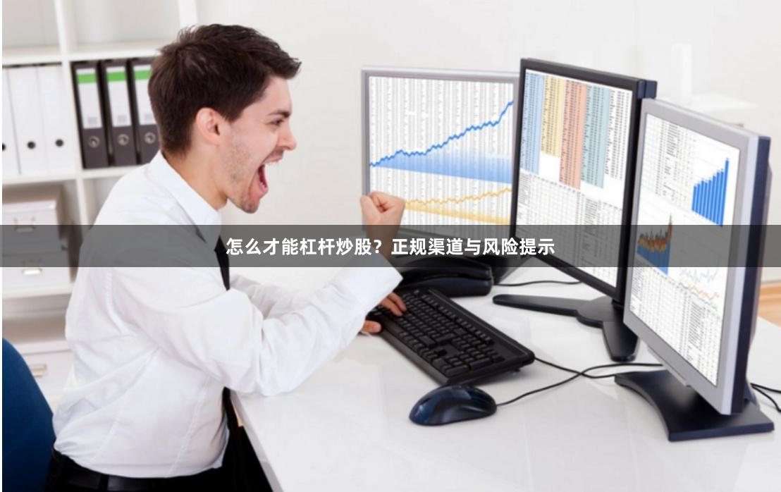 怎么才能杠杆炒股？正规渠道与风险提示
