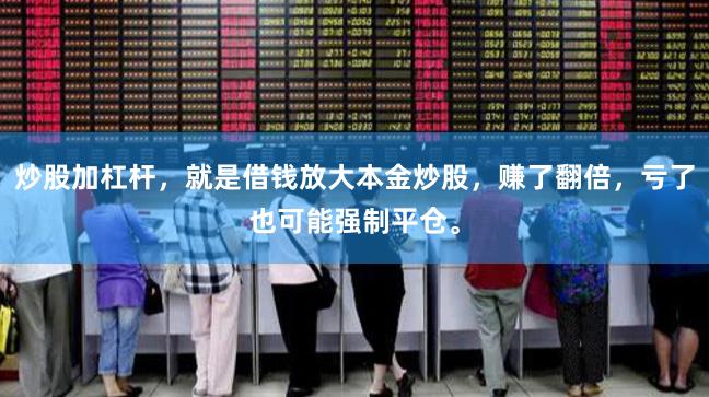 炒股加杠杆,就是借钱放大本金炒股,赚了翻倍,亏了也可能强制平仓。