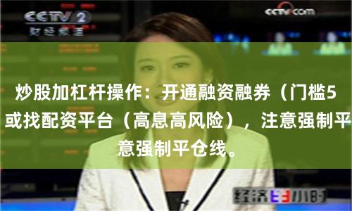 炒股加杠杆操作：开通融资融券（门槛50万）或找配资平台（高息高风险），注意强制平仓线。